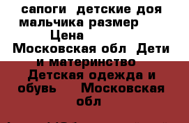 сапоги  детские доя мальчика размер 34 › Цена ­ 1 200 - Московская обл. Дети и материнство » Детская одежда и обувь   . Московская обл.